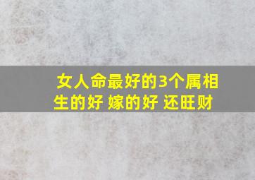 女人命最好的3个属相生的好 嫁的好 还旺财